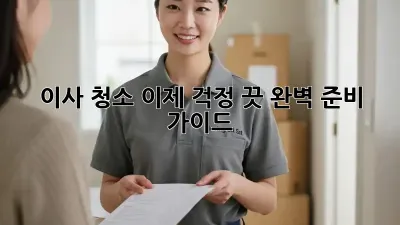 이사 청소, 이제 걱정 끗! 완벽 준비 가이드